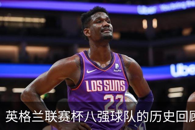 英格兰联赛杯八强球队的历史回顾与分析